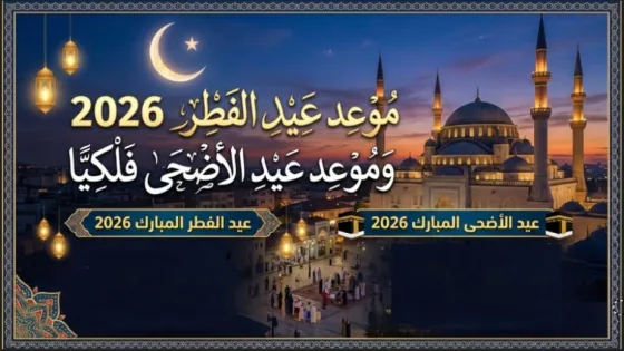تعرف على موعد عيد الفطر 2026 وموعد عيد الأضحى فلكيًا