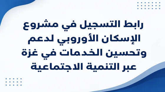 رابط التسجيل في مشروع الإسكان الأوروبي لدعم وتحسين الخدمات في غزة عبر التنمية الاجتماعية