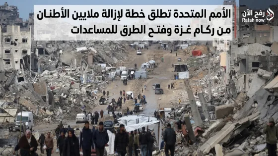 الأمم المتحدة تطلق خطة لإزالة ملايين الأطنان من ركام غزة وفتح الطرق للمساعدات