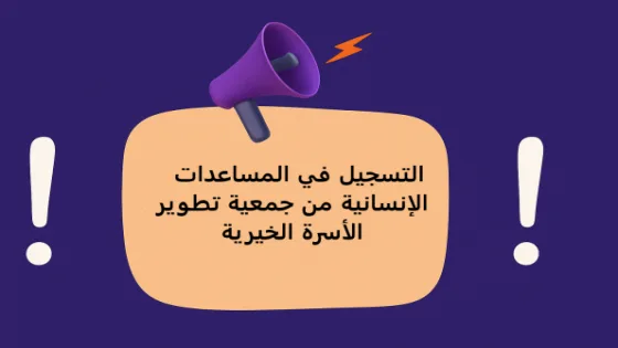 جمعية تطوير الأسرة الخيرية تعلن بدء تسجيل المساعدات الإنسانية