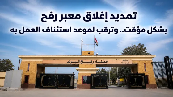 تمديد إغلاق معبر رفح بشكل مؤقت.. وترقب لموعد استئناف العمل به
