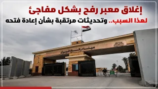 إغلاق معبر رفح بشكل مفاجئ لهذا السبب.. وتحديثات مرتقبة بشأن إعادة فتحه