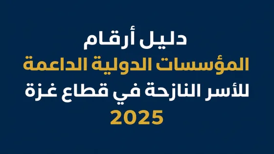 دليل أرقام المؤسسات الدولية الداعمة للأسر النازحة في قطاع غزة 2025