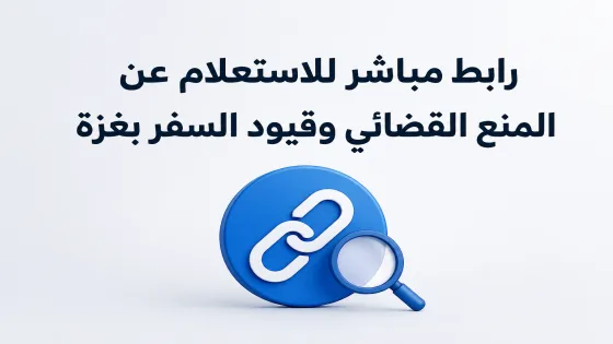 رابط مباشر للاستعلام عن المنع القضائي وقيود السفر بغزة