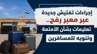 إجراءات تفتيش جديدة عبر معبر رفح.. تعليمات بشأن الأمتعة وتنويه للمسافرين