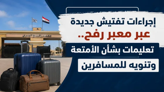 إجراءات تفتيش جديدة عبر معبر رفح.. تعليمات بشأن الأمتعة وتنويه للمسافرين