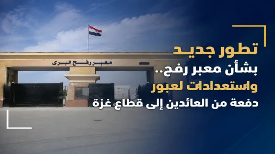 تطور جديد بشأن معبر رفح.. واستعدادات لعبور دفعة من العائدين إلى قطاع غزة