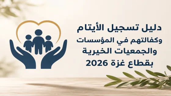 دليل تسجيل الأيتام وكفالتهم في المؤسسات والجمعيات الخيرية بقطاع غزة 2026