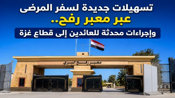 تسهيلات جديدة لسفر المرضى عبر معبر رفح.. وإجراءات محدثة للعائدين إلى قطاع غزة