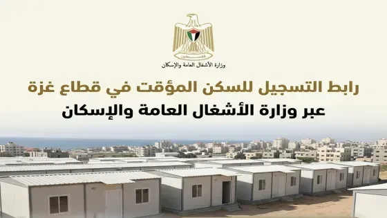 وزارة الأشغال العامة والإسكان تطلق رابط التسجيل للسكن المؤقت في قطاع غزة- مرفق الرابط